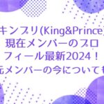 キンプリ(King&Prince)現在メンバーのプロフィール最新2024！元メンバーの今についても