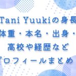 Tani Yuukiの身長体重・本名・出身・高校や経歴などプロフィールまとめ！