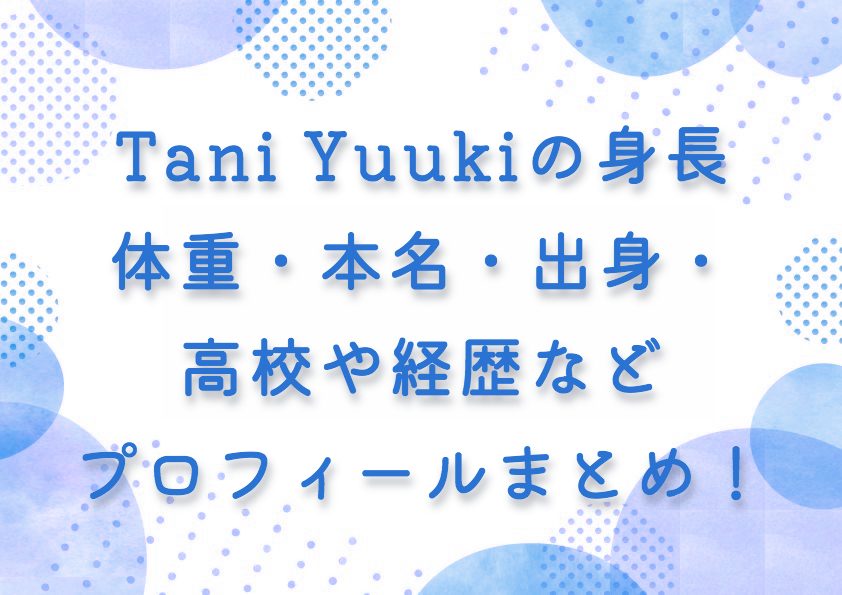 Tani Yuukiの身長体重・本名・出身・高校や経歴などプロフィールまとめ！