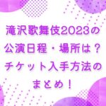 滝沢歌舞伎2023の公演日程・場所は？チケット入手方法のまとめ！