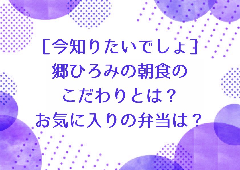 ［今知りたいでしょ］郷ひろみの朝食のこだわりとは？お気に入りの弁当は？