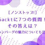 ［ノンストップ］Gacktに7つの質問！その答えは？ハンバーグの魅力についても語る！