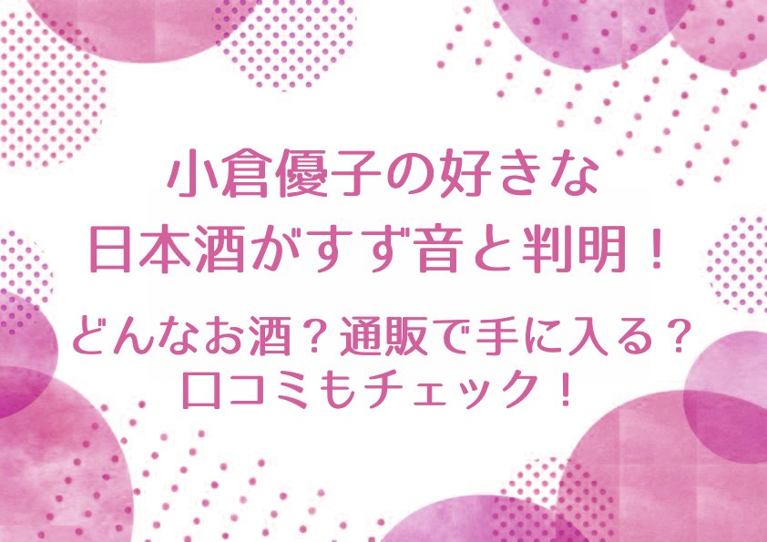 小倉優子の好きな日本酒がすず音と判明！どんなお酒？通販で手に入る？口コミもチェック！