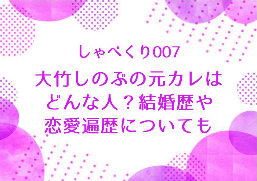 ［しゃべくり007］大竹しのぶの元カレはどんな人？結婚歴や恋愛歴についても調査