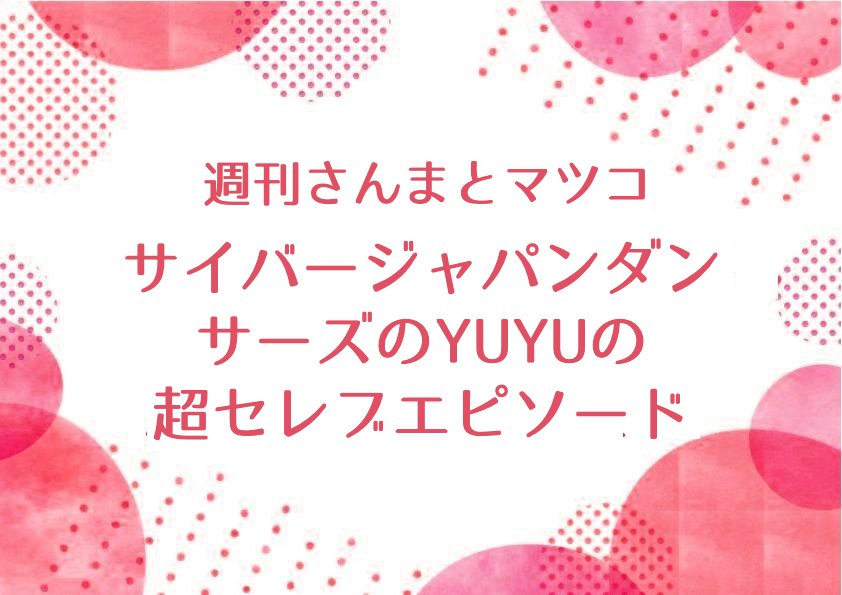 ［サンマとマツコ］サイバージャパンダンサーズ のYUYUの超セレブ・エピソード！